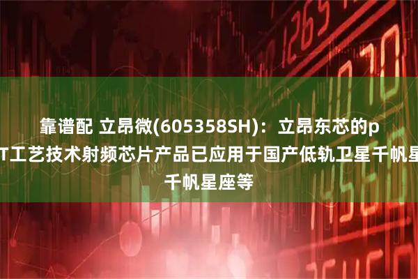 靠谱配 立昂微(605358SH)：立昂东芯的pHEMT工艺技术射频芯片产品已应用于国产低轨卫星千帆星座等