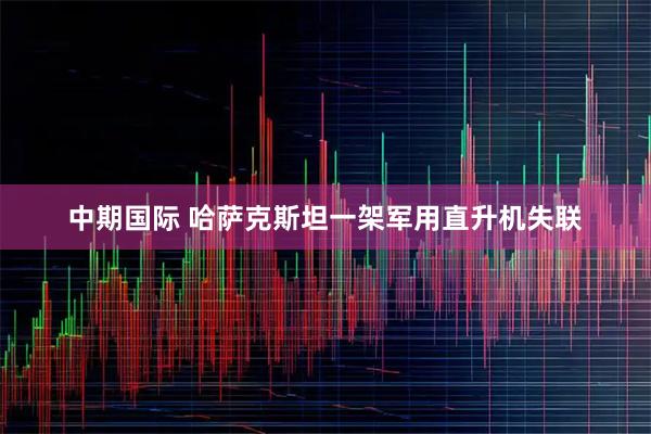 中期国际 哈萨克斯坦一架军用直升机失联