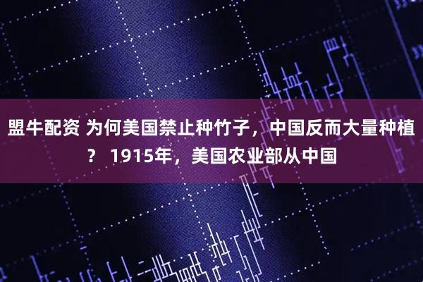 盟牛配资 为何美国禁止种竹子，中国反而大量种植？ 1915年，美国农业部从中国