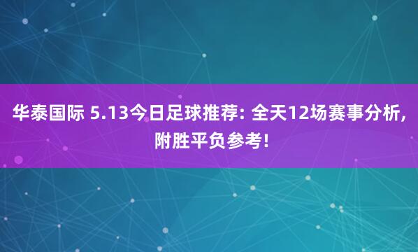 华泰国际 5.13今日足球推荐: 全天12场赛事分析, 附胜平负参考!