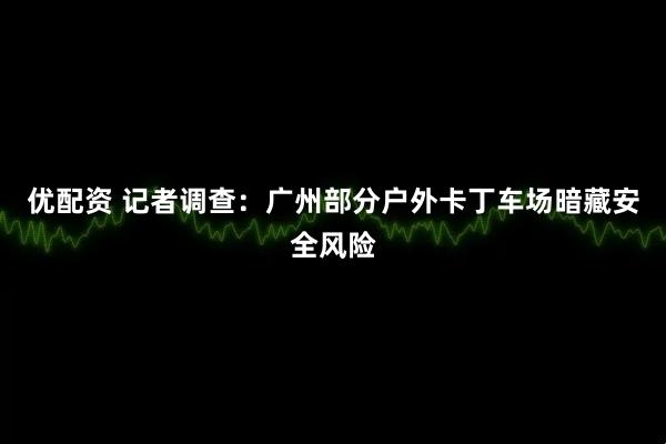 优配资 记者调查：广州部分户外卡丁车场暗藏安全风险