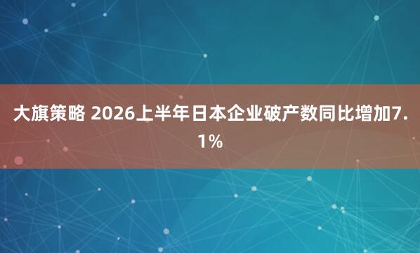 大旗策略 2026上半年日本企业破产数同比增加7.1%